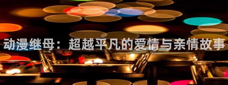拷贝漫画 copymanager.ory网站：动漫继母：超越平凡的爱情与亲情故事