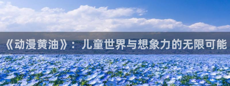 age漫画网：《动漫黄油》：儿童世界与想象力的无限可能
