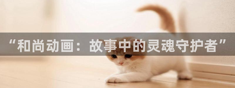 age动漫官网在线入口：“和尚动画：故事中的灵魂守护者”