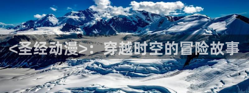age动漫网：<圣经动漫>：穿越时空的冒险故事