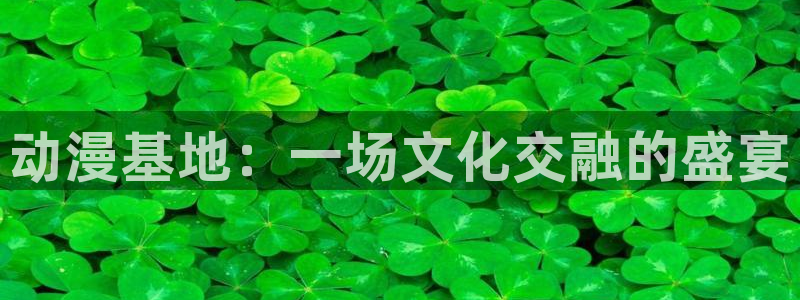 age动漫网：动漫基地：一场文化交融的盛宴