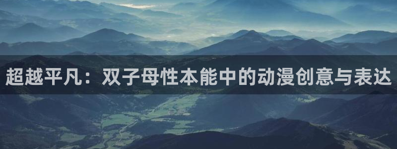 age专注动漫的门户网站：超越平凡：双子母性本能中的动漫创意与表达