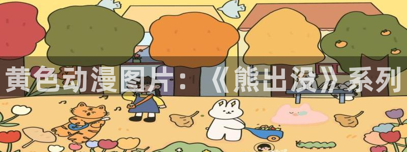 age动漫下载动漫全免费：黄色动漫图片：《熊出没》系列