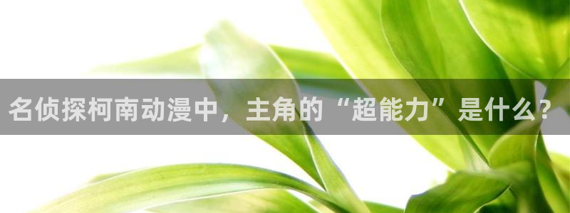 韩国漫画平台kakaopage：名侦探柯南动漫中，主角的“超能力”是什么？