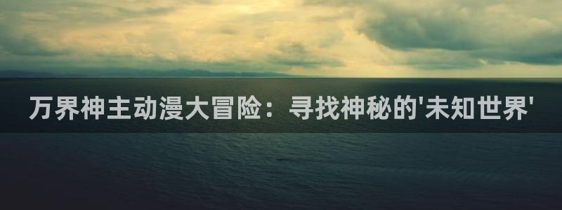 age动漫网下载：万界神主动漫大冒险：寻找神秘的\'未知世界\'