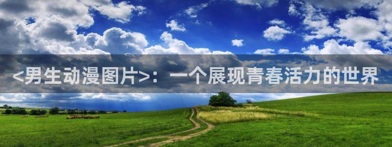 colamanage漫画官网：<男生动漫图片>：一个展现青春活力的世界