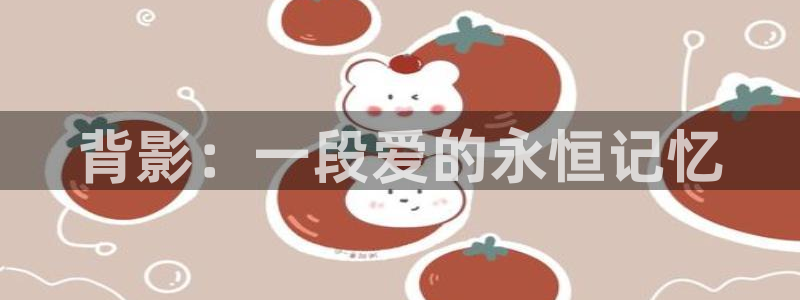 lovestage漫画免费阅读：背影：一段爱的永恒记忆